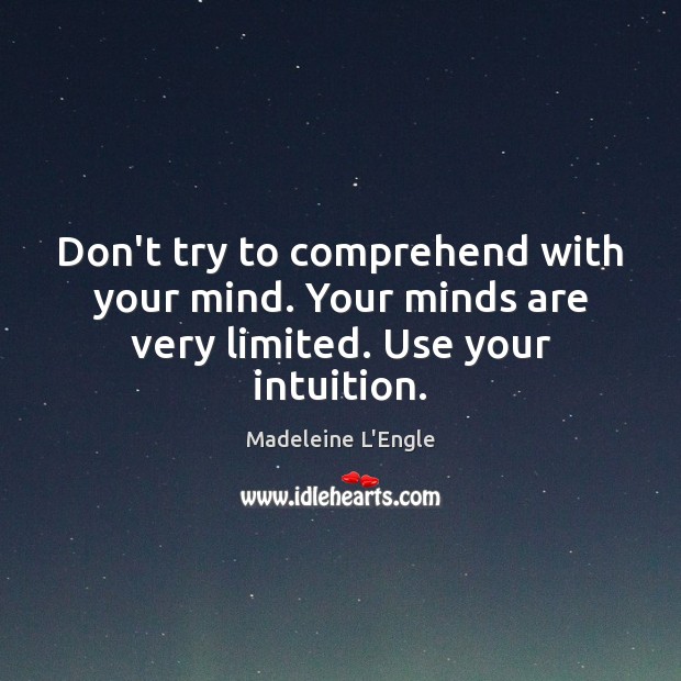Don’t try to comprehend with your mind. Your minds are very limited. Use your intuition. Madeleine L’Engle Picture Quote