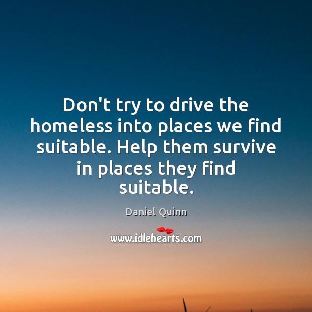 Don’t try to drive the homeless into places we find suitable. Help Daniel Quinn Picture Quote