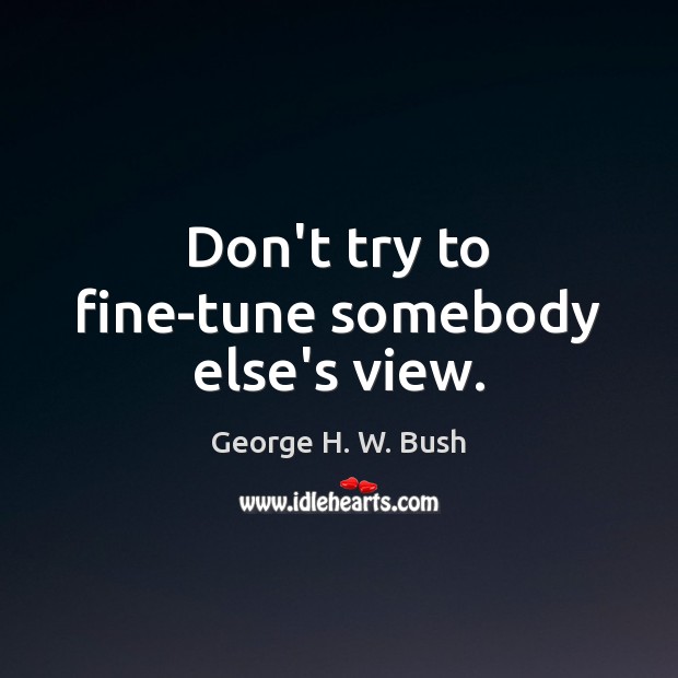 Don’t try to fine-tune somebody else’s view. Image