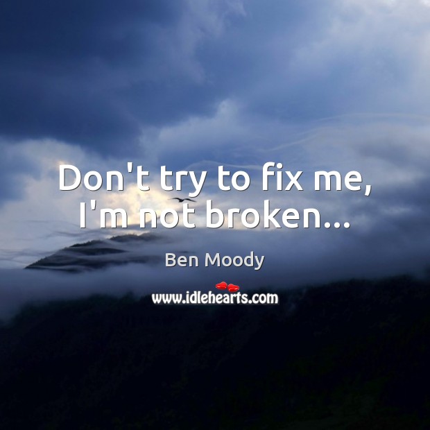 Don’t try to fix me, I’m not broken… Image