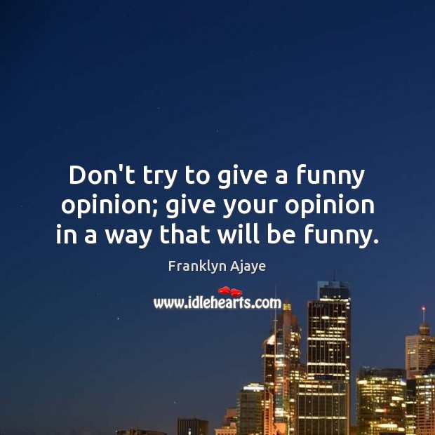 Don’t try to give a funny opinion; give your opinion in a way that will be funny. Franklyn Ajaye Picture Quote