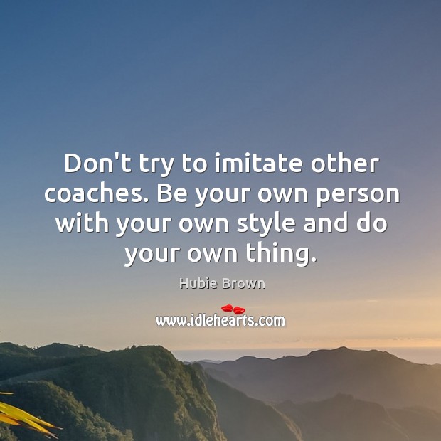 Don’t try to imitate other coaches. Be your own person with your Hubie Brown Picture Quote