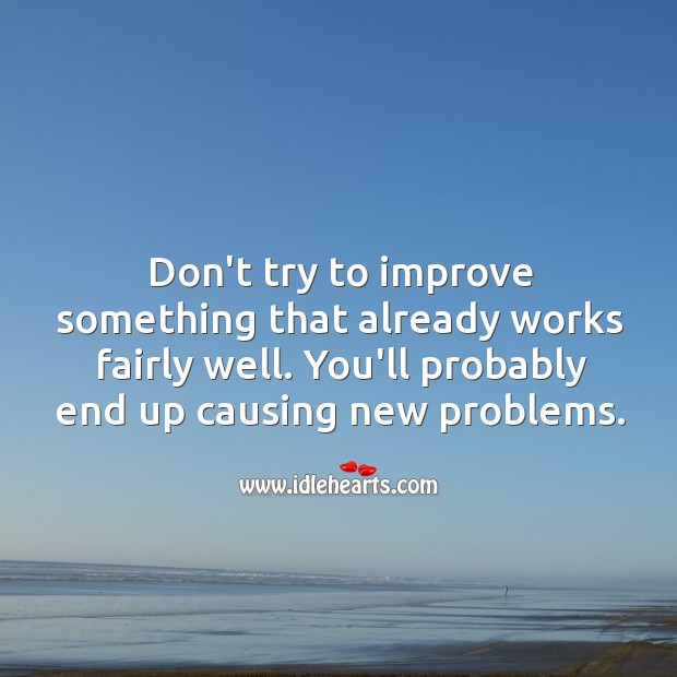Don’t try to improve something that already works fairly well. Image