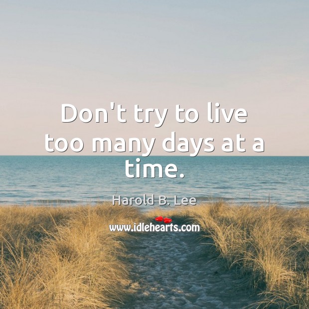 Don’t try to live too many days at a time. Harold B. Lee Picture Quote