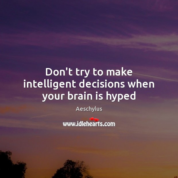 Don’t try to make intelligent decisions when your brain is hyped Aeschylus Picture Quote