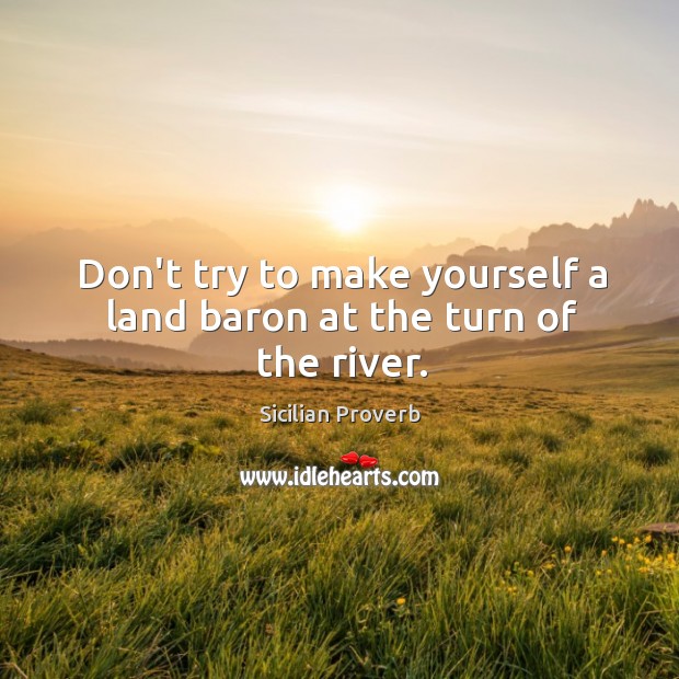 Don’t try to make yourself a land baron at the turn of the river. Sicilian Proverbs Image