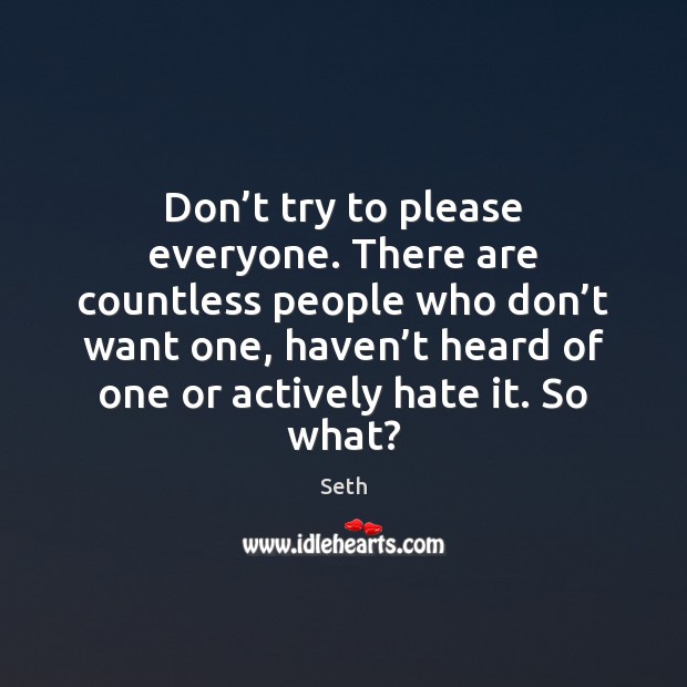 Don’t try to please everyone. There are countless people who don’ Image