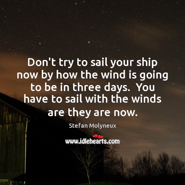 Don’t try to sail your ship now by how the wind is Image