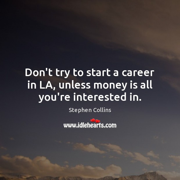 Don’t try to start a career in LA, unless money is all you’re interested in. Stephen Collins Picture Quote