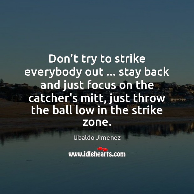 Don’t try to strike everybody out … stay back and just focus on Ubaldo Jimenez Picture Quote