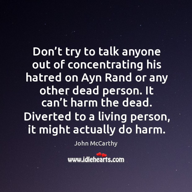 Don’t try to talk anyone out of concentrating his hatred on ayn rand or any other dead person. John McCarthy Picture Quote