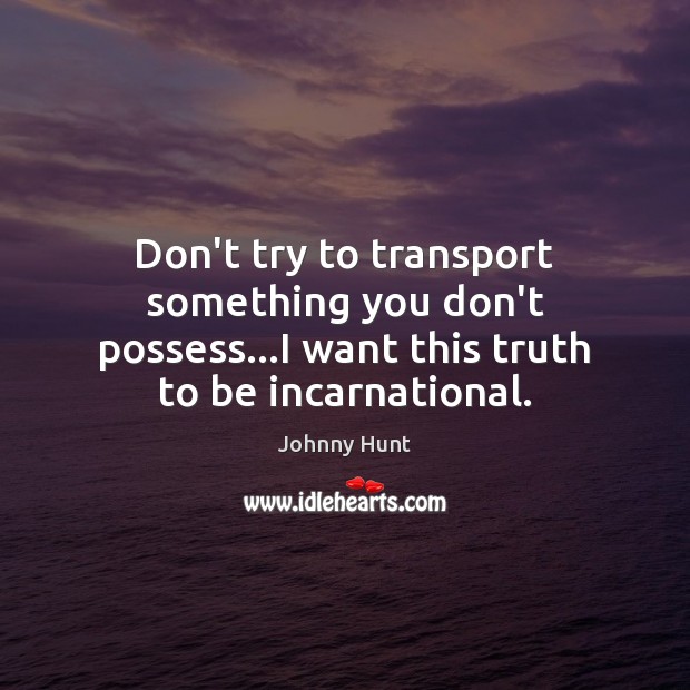 Don’t try to transport something you don’t possess…I want this truth Image