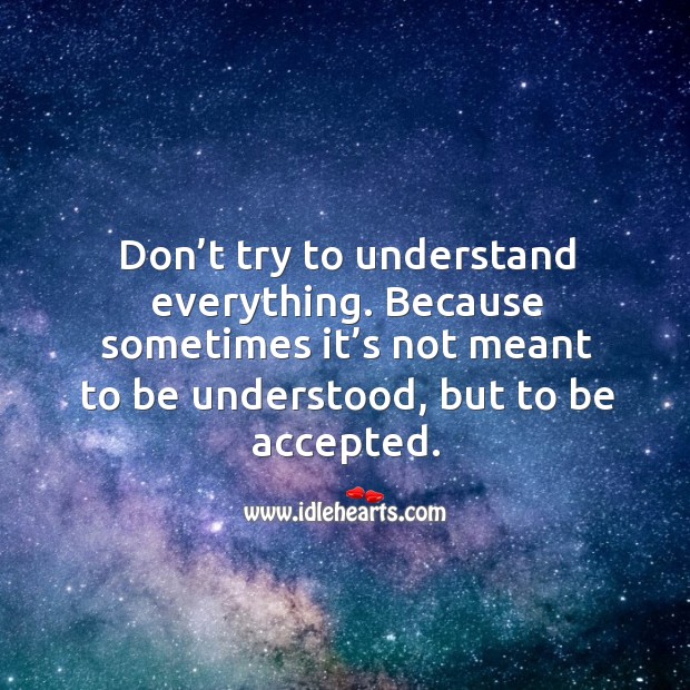 Don’t try to understand everything. Because sometimes it’s not meant to be understood, but to be accepted. Image