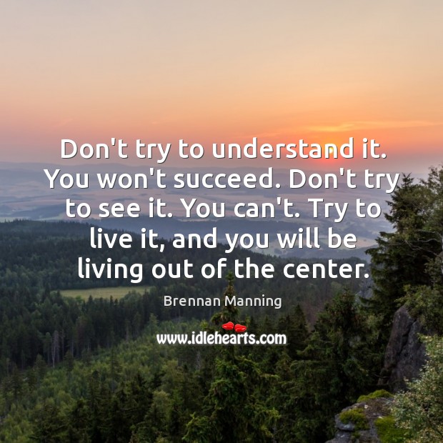 Don’t try to understand it. You won’t succeed. Don’t try to see Brennan Manning Picture Quote