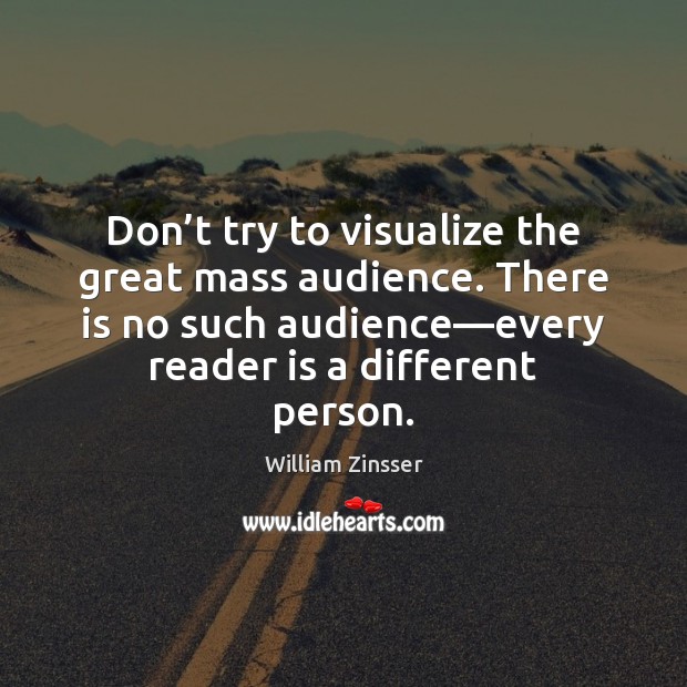 Don’t try to visualize the great mass audience. There is no William Zinsser Picture Quote