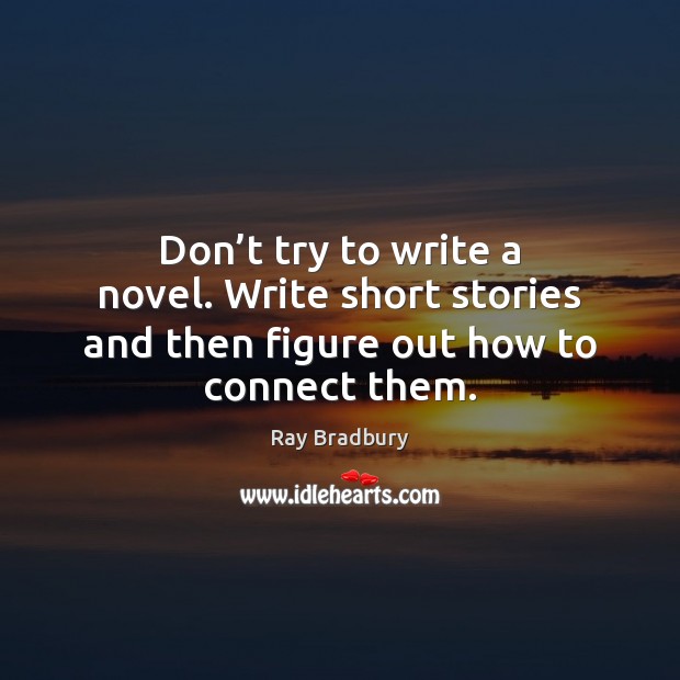 Don’t try to write a novel. Write short stories and then figure out how to connect them. Ray Bradbury Picture Quote