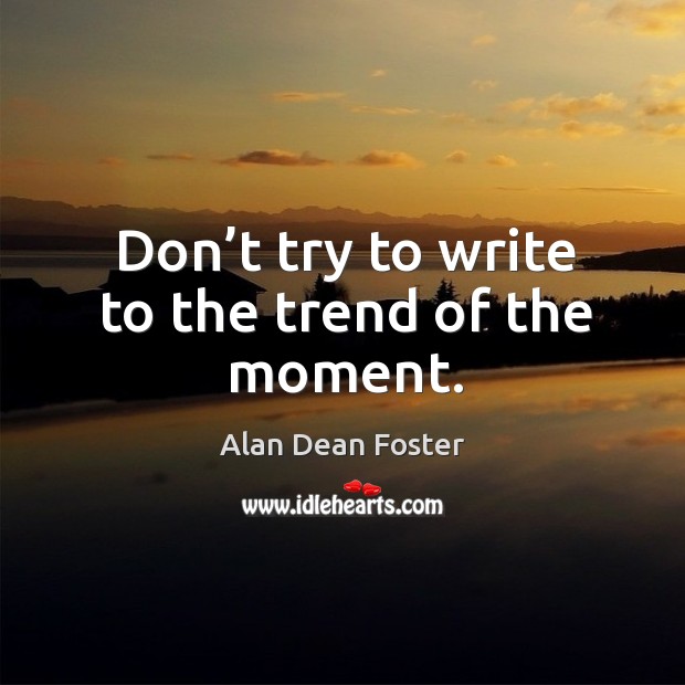 Don’t try to write to the trend of the moment. Alan Dean Foster Picture Quote