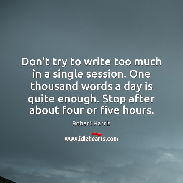 Don’t try to write too much in a single session. One thousand Robert Harris Picture Quote