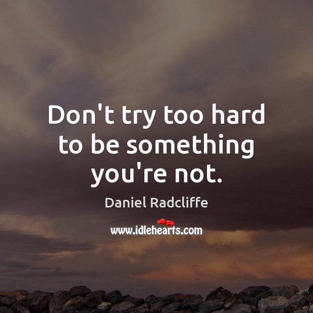 Don’t try too hard to be something you’re not. Image