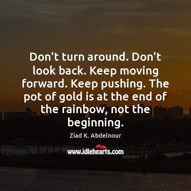 Don’t turn around. Don’t look back. Keep moving forward. Keep pushing. The Ziad K. Abdelnour Picture Quote