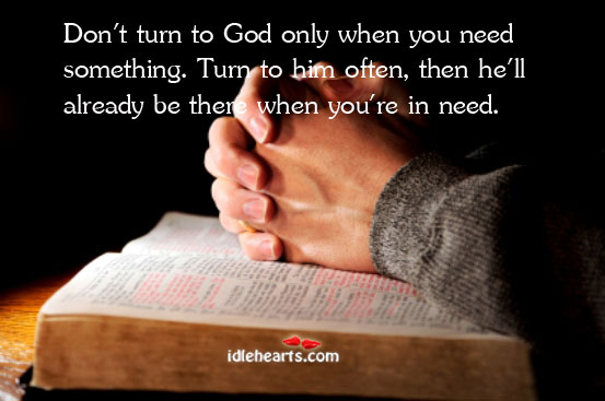 Don’t turn to God only when you need something. Turn to him Image