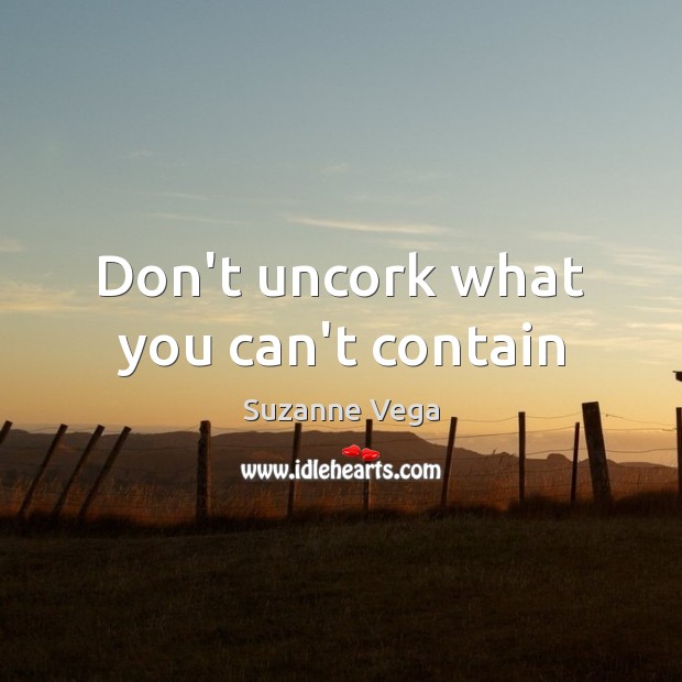 Don’t uncork what you can’t contain Suzanne Vega Picture Quote