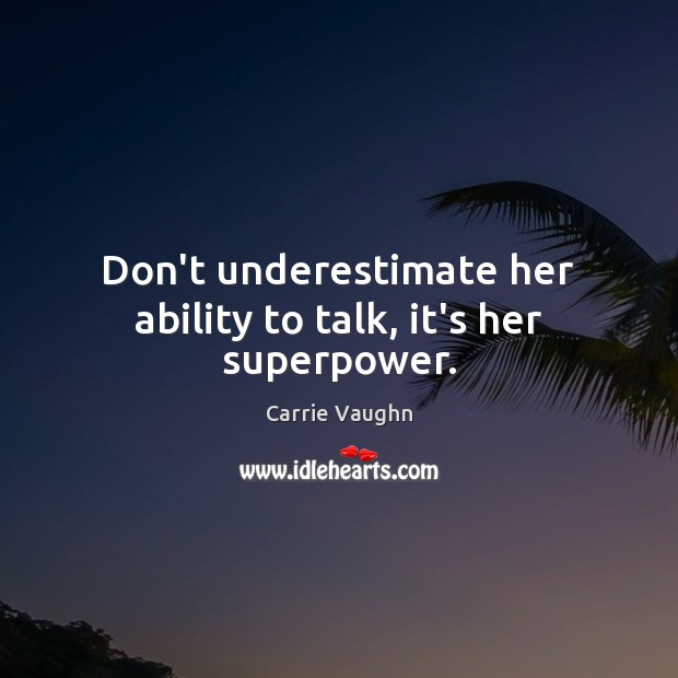Don’t underestimate her ability to talk, it’s her superpower. Carrie Vaughn Picture Quote