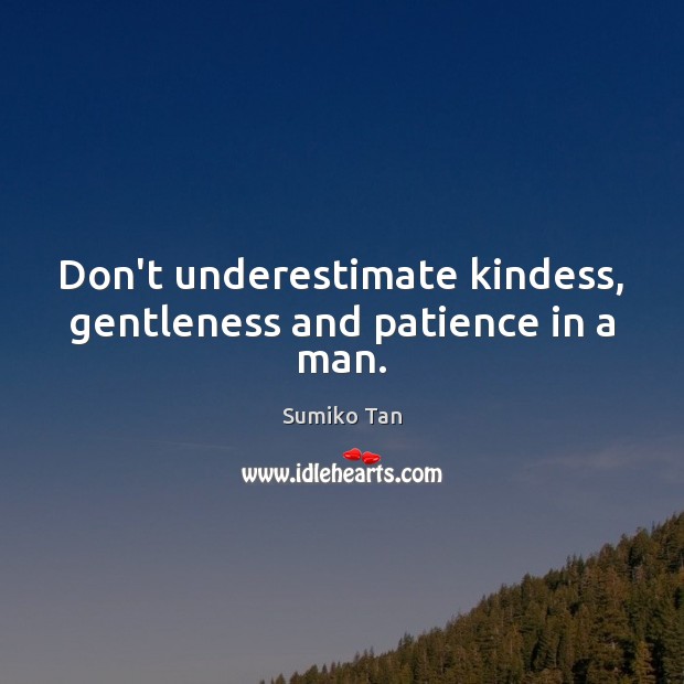 Don’t underestimate kindess, gentleness and patience in a man. Underestimate Quotes Image
