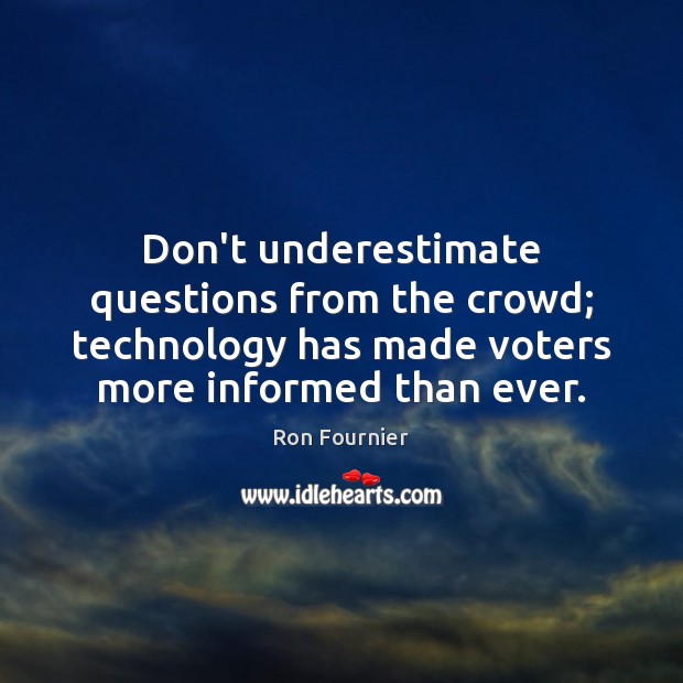 Don’t underestimate questions from the crowd; technology has made voters more informed Ron Fournier Picture Quote