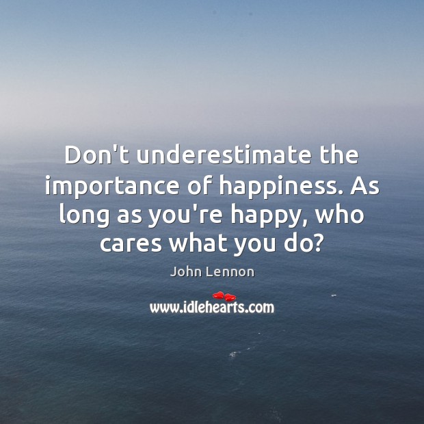 Don’t underestimate the importance of happiness. As long as you’re happy, who Underestimate Quotes Image