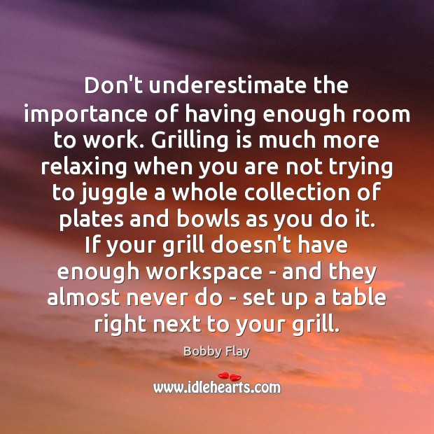 Don’t underestimate the importance of having enough room to work. Grilling is Underestimate Quotes Image