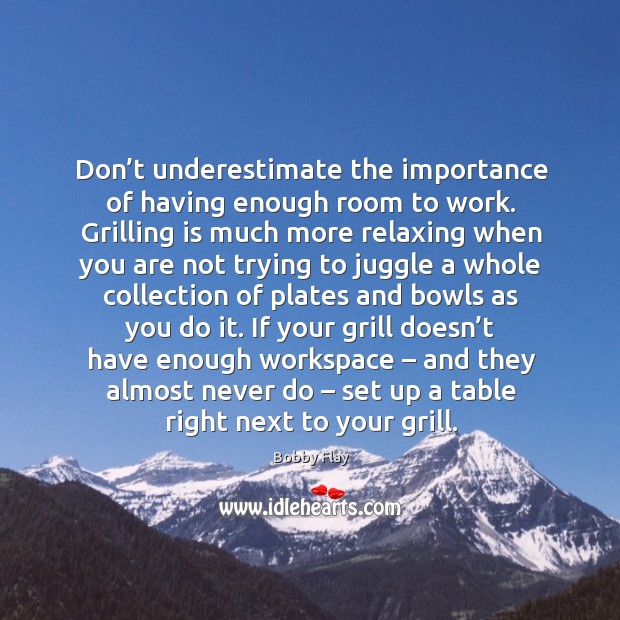 Don’t underestimate the importance of having enough room to work. Bobby Flay Picture Quote
