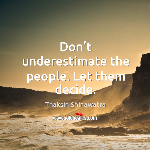 Don’t underestimate the people. Let them decide. Thaksin Shinawatra Picture Quote