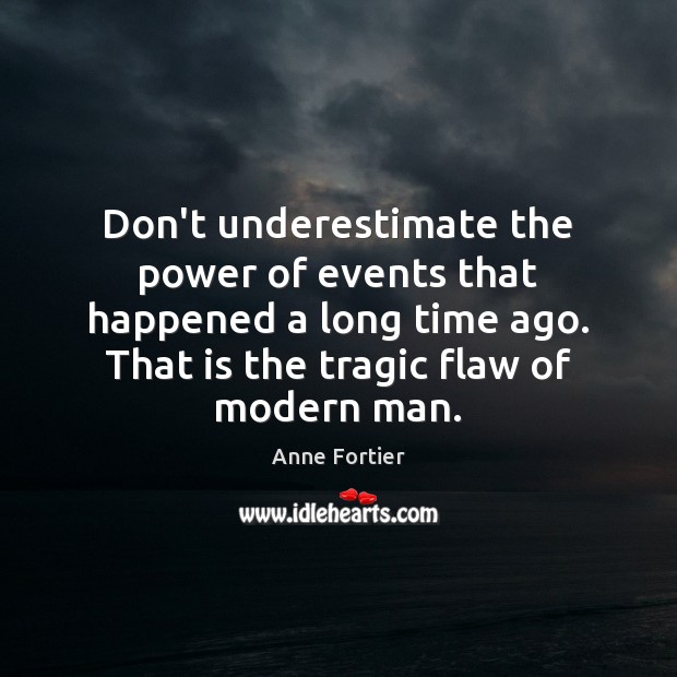 Don’t underestimate the power of events that happened a long time ago. Anne Fortier Picture Quote
