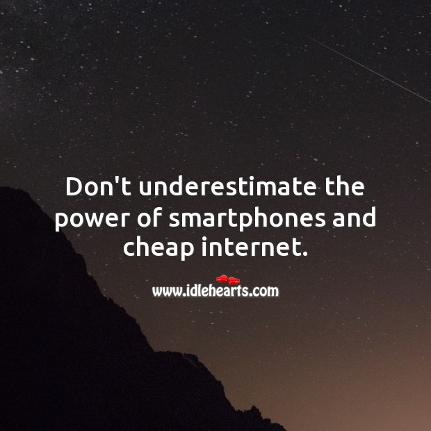 Don’t underestimate the power of smartphones and cheap internet. Internet Quotes Image