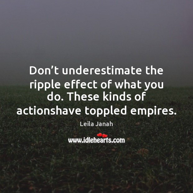 Don’t underestimate the ripple effect of what you do. These kinds Leila Janah Picture Quote