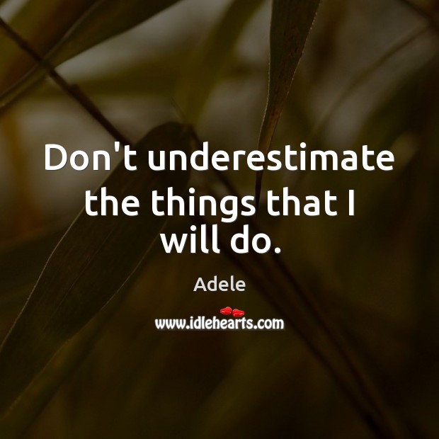 Don’t underestimate the things that I will do. Adele Picture Quote