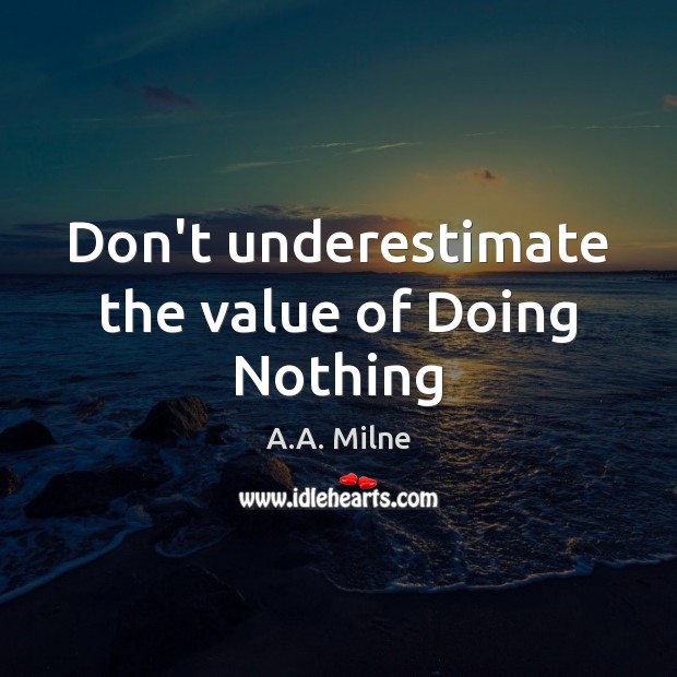 Don’t underestimate the value of Doing Nothing A.A. Milne Picture Quote