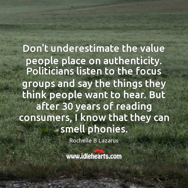 Don’t underestimate the value people place on authenticity. Politicians listen to the Underestimate Quotes Image
