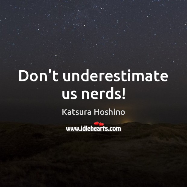 Don’t underestimate us nerds! Katsura Hoshino Picture Quote