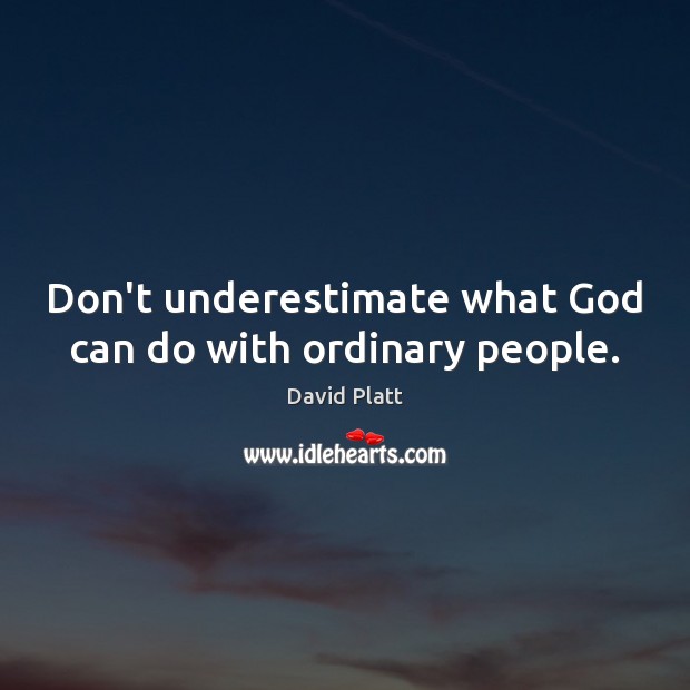 Don’t underestimate what God can do with ordinary people. David Platt Picture Quote