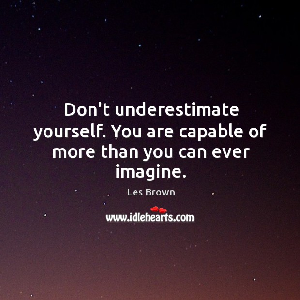 Don’t underestimate yourself. You are capable of more than you can ever imagine. Les Brown Picture Quote