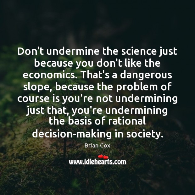 Don’t undermine the science just because you don’t like the economics. That’s Brian Cox Picture Quote