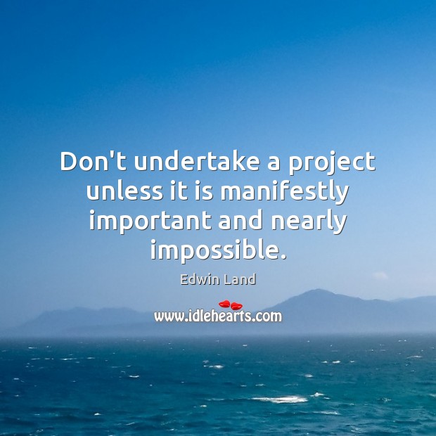 Don’t undertake a project unless it is manifestly important and nearly impossible. Edwin Land Picture Quote