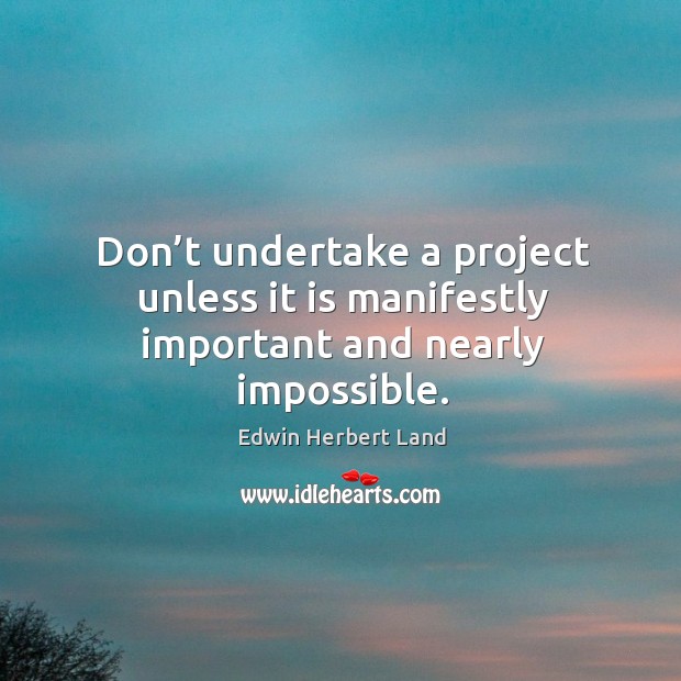 Don’t undertake a project unless it is manifestly important and nearly impossible. Edwin Herbert Land Picture Quote