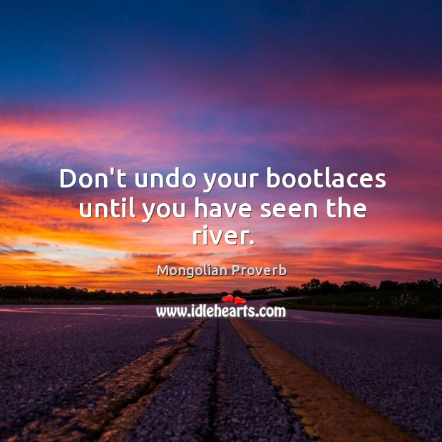 Don’t undo your bootlaces until you have seen the river. Mongolian Proverbs Image