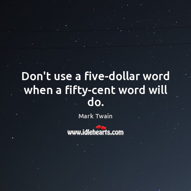 Don’t use a five-dollar word when a fifty-cent word will do. Mark Twain Picture Quote