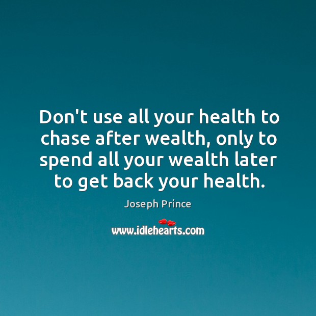 Don’t use all your health to chase after wealth, only to spend Joseph Prince Picture Quote