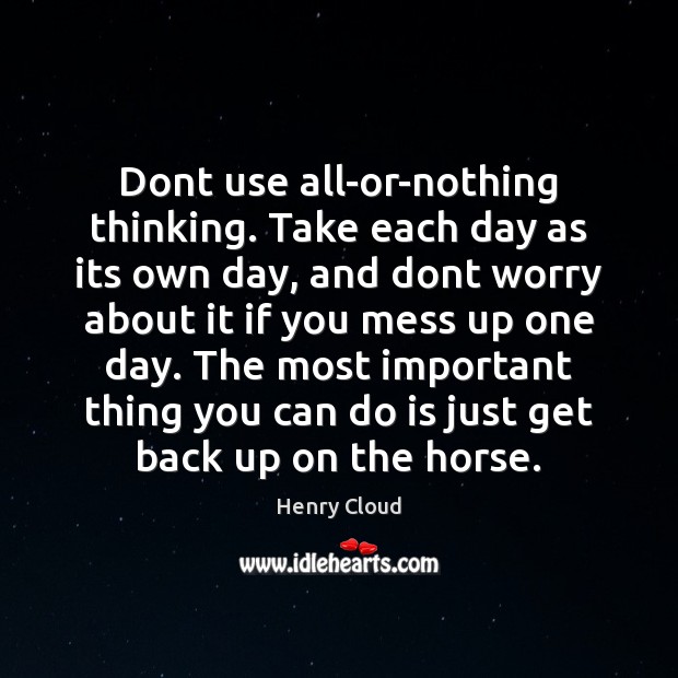 Dont use all-or-nothing thinking. Take each day as its own day, and Henry Cloud Picture Quote