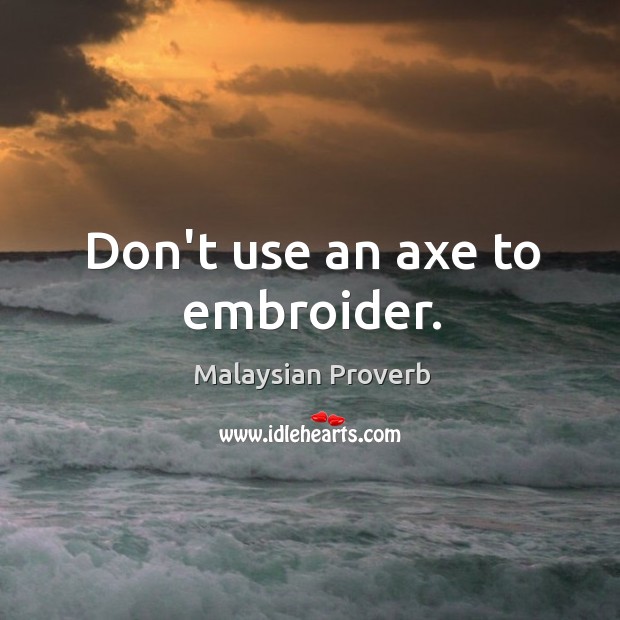 Don’t use an axe to embroider. Malaysian Proverbs Image